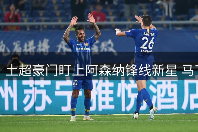 土超豪门盯上阿森纳锋线新星 马丁内利或成今夏转会焦点